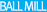 BALL MILL